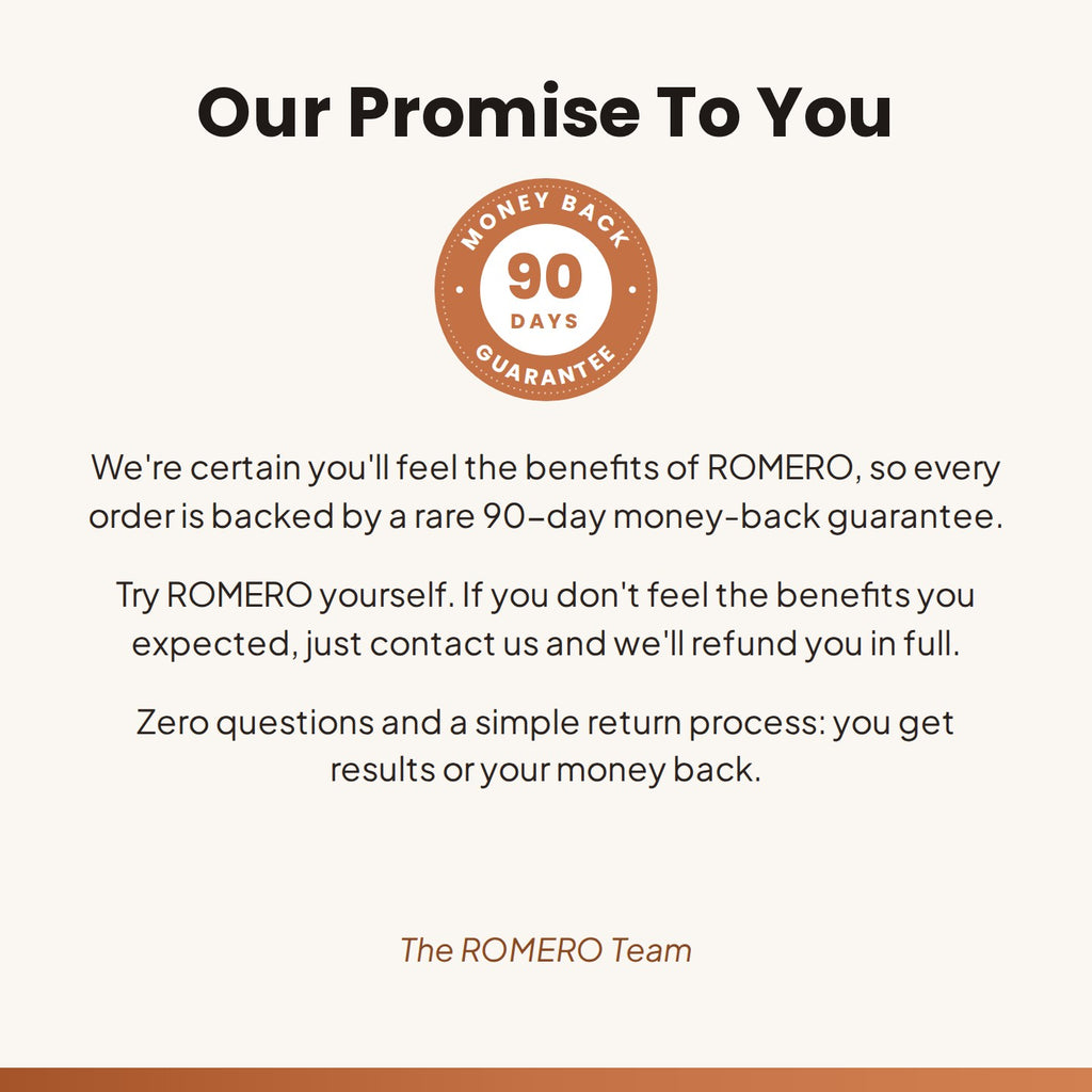Our Promise To You: ROMERO 90-day money-back guarantee